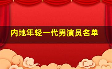 内地年轻一代男演员名单