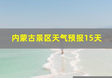 内蒙古景区天气预报15天