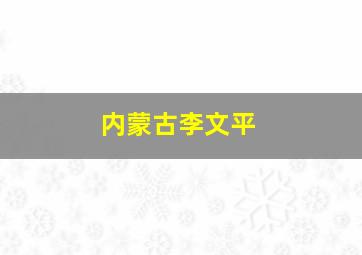 内蒙古李文平