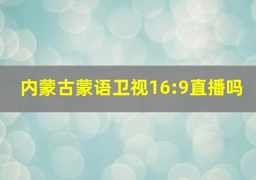 内蒙古蒙语卫视16:9直播吗