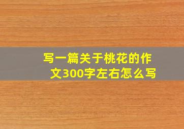 写一篇关于桃花的作文300字左右怎么写