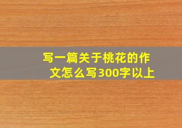 写一篇关于桃花的作文怎么写300字以上