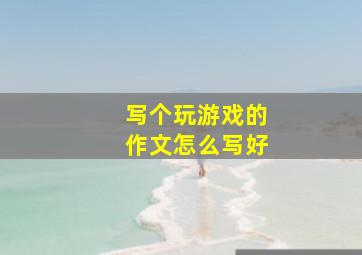 写个玩游戏的作文怎么写好