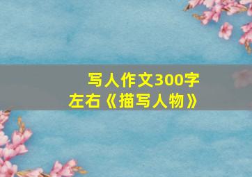 写人作文300字左右《描写人物》