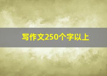 写作文250个字以上