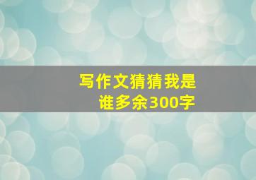 写作文猜猜我是谁多余300字