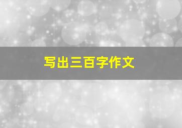 写出三百字作文