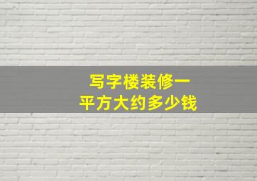 写字楼装修一平方大约多少钱