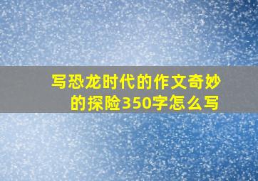 写恐龙时代的作文奇妙的探险350字怎么写