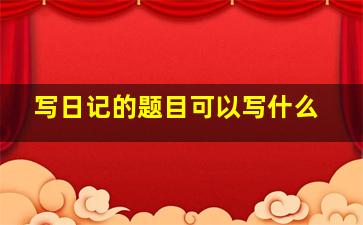 写日记的题目可以写什么