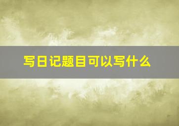 写日记题目可以写什么