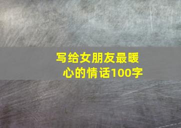 写给女朋友最暖心的情话100字