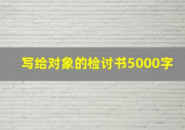 写给对象的检讨书5000字