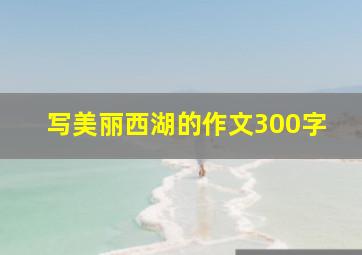 写美丽西湖的作文300字