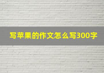 写苹果的作文怎么写300字