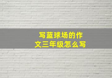 写蓝球场的作文三年级怎么写