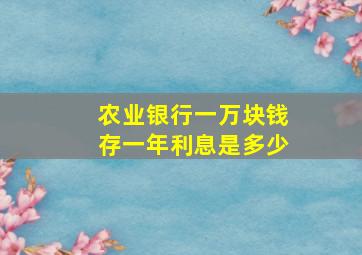 农业银行一万块钱存一年利息是多少