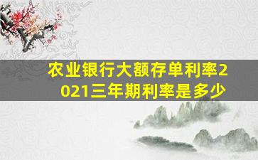 农业银行大额存单利率2021三年期利率是多少