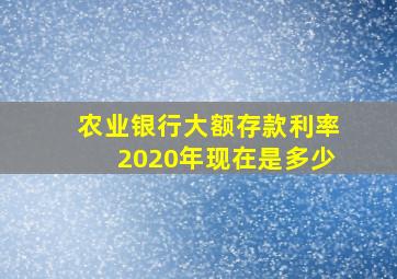 农业银行大额存款利率2020年现在是多少