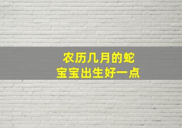 农历几月的蛇宝宝出生好一点