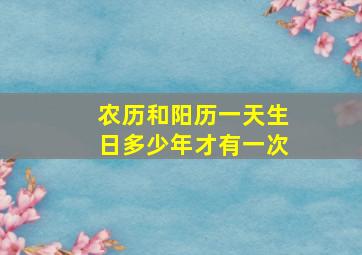 农历和阳历一天生日多少年才有一次