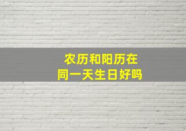 农历和阳历在同一天生日好吗