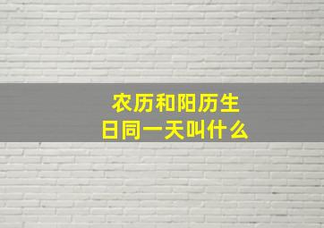 农历和阳历生日同一天叫什么