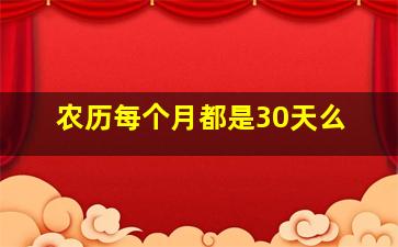 农历每个月都是30天么