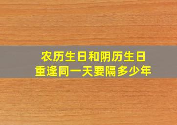 农历生日和阴历生日重逢同一天要隔多少年