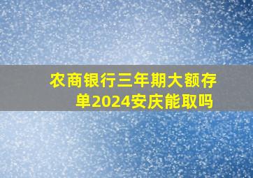 农商银行三年期大额存单2024安庆能取吗