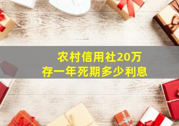 农村信用社20万存一年死期多少利息