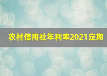 农村信用社年利率2021定期