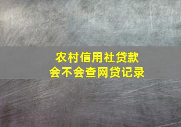 农村信用社贷款会不会查网贷记录