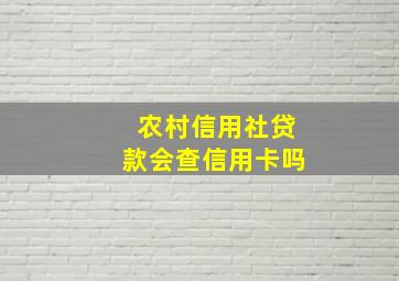 农村信用社贷款会查信用卡吗