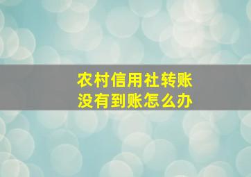 农村信用社转账没有到账怎么办