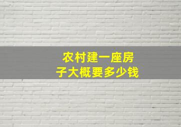 农村建一座房子大概要多少钱