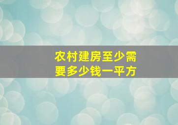 农村建房至少需要多少钱一平方