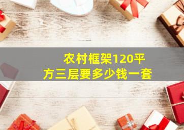 农村框架120平方三层要多少钱一套