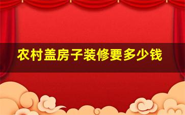 农村盖房子装修要多少钱