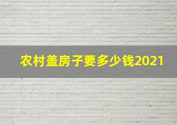 农村盖房子要多少钱2021