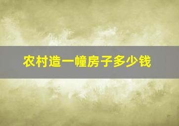 农村造一幢房子多少钱