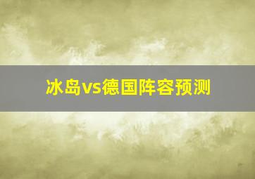 冰岛vs德国阵容预测