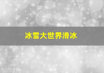 冰雪大世界滑冰