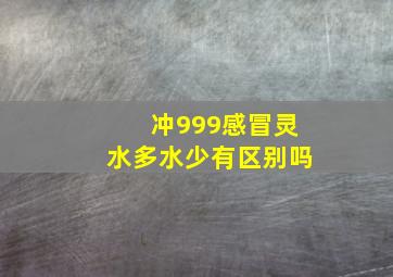 冲999感冒灵水多水少有区别吗