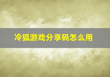 冷狐游戏分享码怎么用