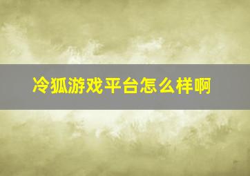 冷狐游戏平台怎么样啊