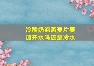 冷酸奶泡燕麦片要加开水吗还是冷水