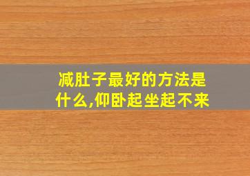 减肚子最好的方法是什么,仰卧起坐起不来