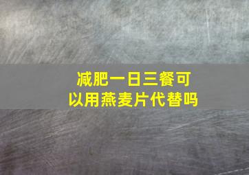 减肥一日三餐可以用燕麦片代替吗