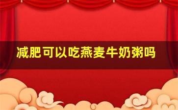 减肥可以吃燕麦牛奶粥吗